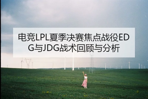 电竞LPL夏季决赛焦点战役EDG与JDG战术回顾与分析