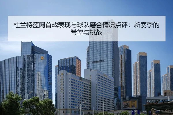 杜兰特篮网首战表现与球队磨合情况点评：新赛季的希望与挑战
